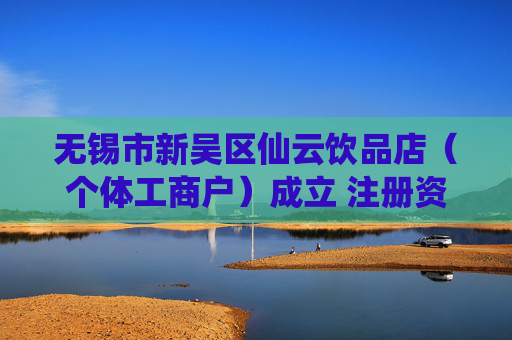 无锡市新吴区仙云饮品店(个体工商户)成立 注册资本20万人民币