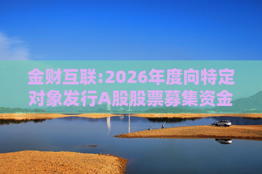 金财互联:2026年度向特定对象发行A股股票募集资金使用的可行性分析报告
