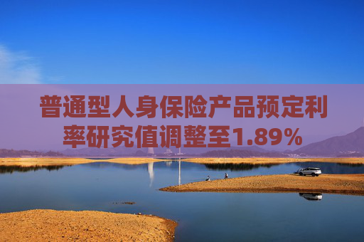 普通型人身保险产品预定利率研究值调整至1.89%