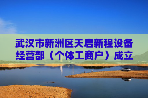 武汉市新洲区天启新程设备经营部（个体工商户）成立 注册资本1万人民币