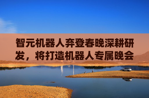 智元机器人弃登春晚深耕研发，将打造机器人专属晚会！机器人ETF(562500)高开普涨显著