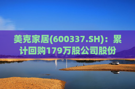 美克家居(600337.SH)：累计回购179万股公司股份