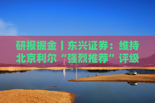 研报掘金丨东兴证券：维持北京利尔“强烈推荐”评级，定增发展新材料和海外业务