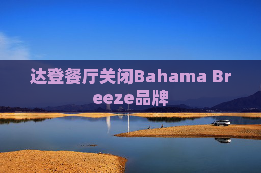 达登餐厅关闭Bahama Breeze品牌