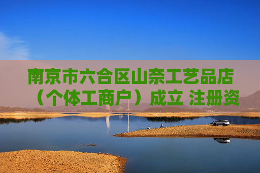 南京市六合区山奈工艺品店（个体工商户）成立 注册资本5万人民币
