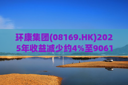 环康集团(08169.HK)2025年收益减少约4%至9061万港元