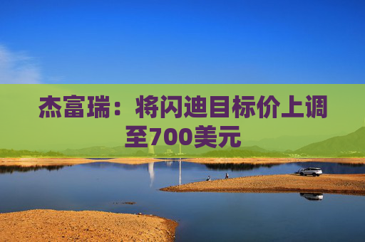 杰富瑞：将闪迪目标价上调至700美元