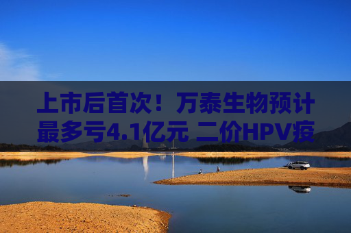 上市后首次!万泰生物预计最多亏4.1亿元 二价HPV疫苗赚钱效应已“失灵”? 第1张 上市后首次!万泰生物预计最多亏4.1亿元 二价HPV疫苗赚钱效应已“失灵”? 第1张