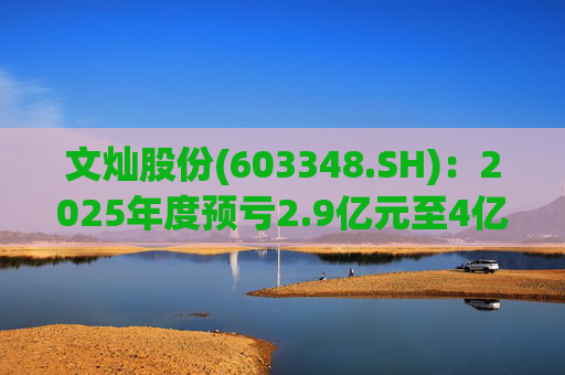 文灿股份(603348.SH)：2025年度预亏2.9亿元至4亿元