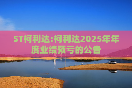 ST柯利达:柯利达2025年年度业绩预亏的公告