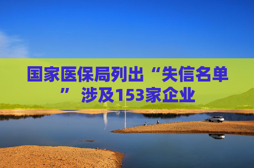 国家医保局列出“失信名单” 涉及153家企业