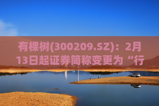有棵树(300209.SZ)：2月13日起证券简称变更为“行云科技”