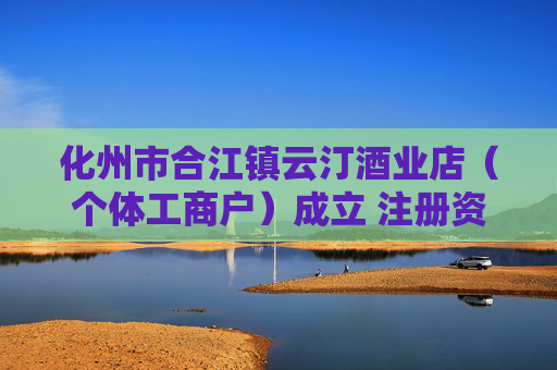 化州市合江镇云汀酒业店（个体工商户）成立 注册资本1万人民币