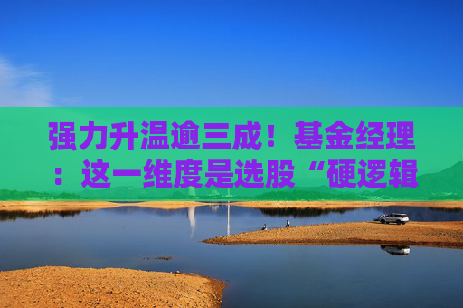 强力升温逾三成!基金经理:这一维度是选股“硬逻辑” 第1张 强力升温逾三成!基金经理:这一维度是选股“硬逻辑” 第1张