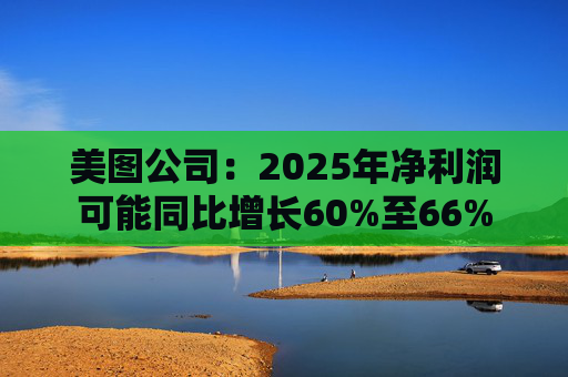 美图公司：2025年净利润可能同比增长60%至66%