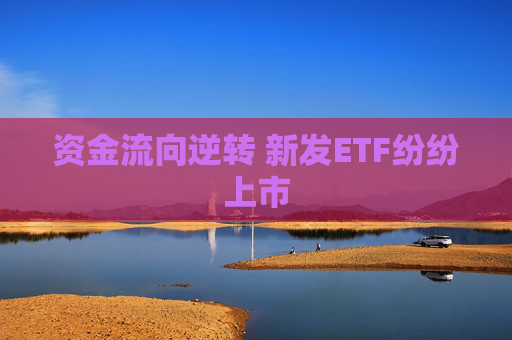 资金流向逆转 新发ETF纷纷上市