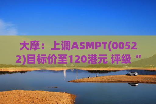 大摩：上调ASMPT(00522)目标价至120港元 评级“增持”