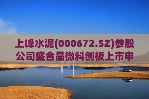上峰水泥(000672.SZ)参股公司盛合晶微科创板上市申请通过审议