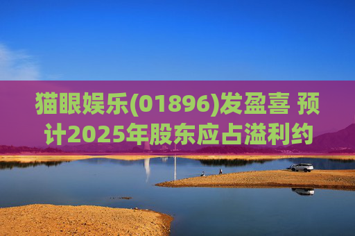 猫眼娱乐(01896)发盈喜 预计2025年股东应占溢利约5.4亿元至5.9亿元 同比增长约196.9%至224.4% 第1张 猫眼娱乐(01896)发盈喜 预计2025年股东应占溢利约5.4亿元至5.9亿元 同比增长约196.9%至224.4% 第1张