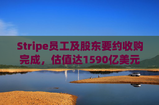 Stripe员工及股东要约收购完成，估值达1590亿美元  第1张