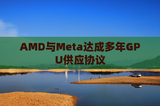 AMD与Meta达成多年GPU供应协议  第1张