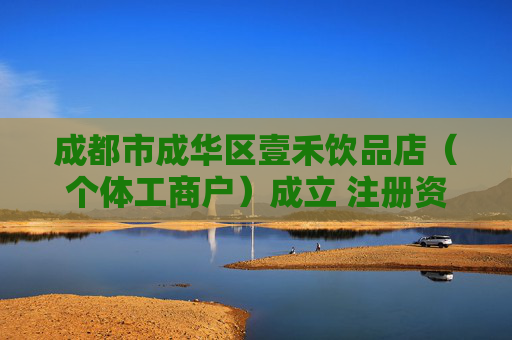 成都市成华区壹禾饮品店（个体工商户）成立 注册资本10万人民币