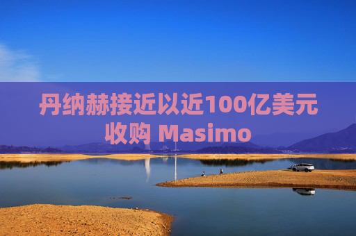 丹纳赫接近以近100亿美元收购 Masimo