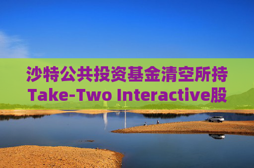 沙特公共投资基金清空所持Take-Two Interactive股份