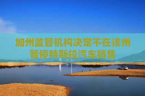 加州监管机构决定不在该州暂停特斯拉汽车销售  第1张