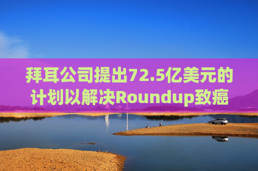 拜耳公司提出72.5亿美元的计划以解决Roundup致癌案件
