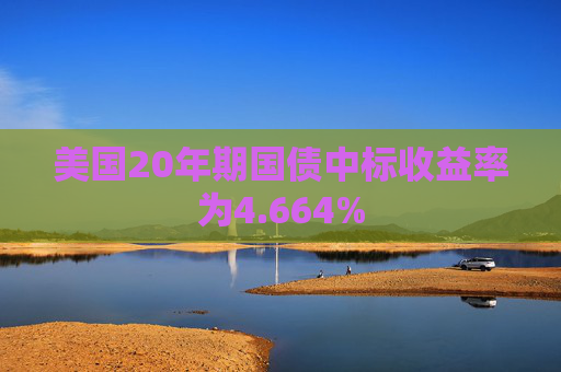 美国20年期国债中标收益率为4.664%