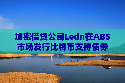 加密借贷公司Ledn在ABS市场发行比特币支持债券