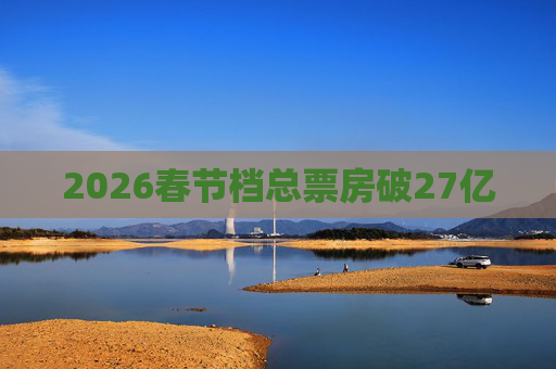 2026春节档总票房破27亿
