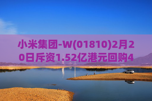 小米集团-W(01810)2月20日斥资1.52亿港元回购428.24万股