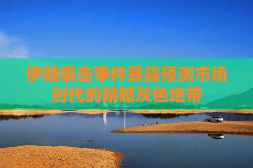 伊朗袭击事件暴露预测市场时代的阴暗灰色地带 第1张 伊朗袭击事件暴露预测市场时代的阴暗灰色地带 第1张