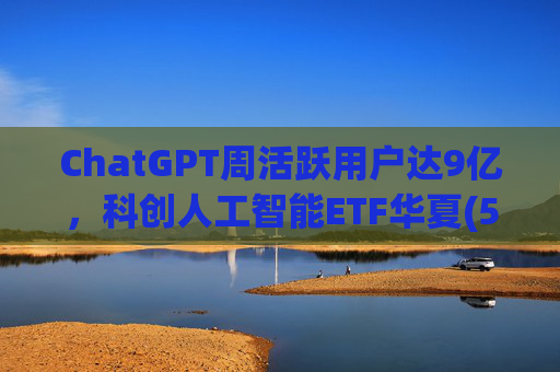 ChatGPT周活跃用户达9亿，科创人工智能ETF华夏(589010)低位盘整