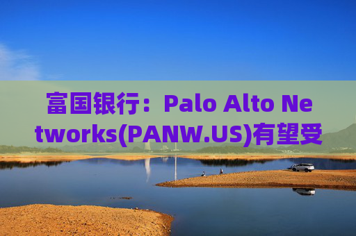 富国银行：Palo Alto Networks(PANW.US)有望受益于网安行业整合，首予“增持”评级