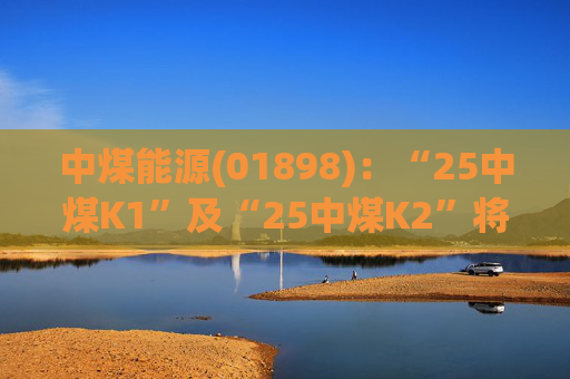 中煤能源(01898):“25中煤K1”及“25中煤K2”将于3月12日付息 第1张 中煤能源(01898):“25中煤K1”及“25中煤K2”将于3月12日付息 第1张