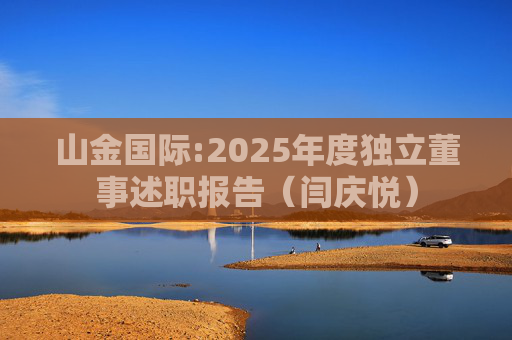 山金国际:2025年度独立董事述职报告（闫庆悦）