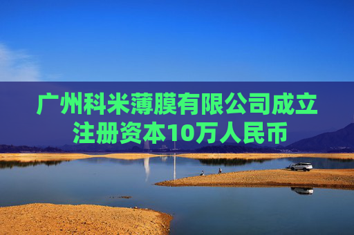 广州科米薄膜有限公司成立 注册资本10万人民币