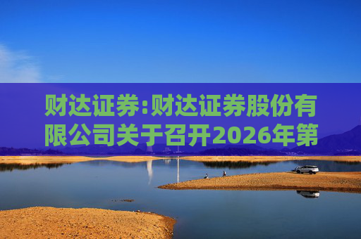 财达证券:财达证券股份有限公司关于召开2026年第一次临时股东会的通知