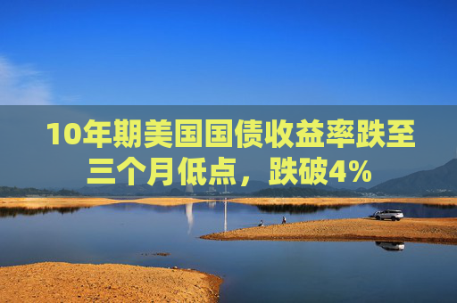 10年期美国国债收益率跌至三个月低点,跌破4% 第1张 10年期美国国债收益率跌至三个月低点,跌破4% 第1张