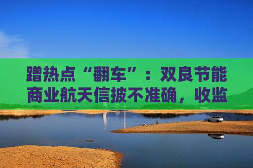蹭热点“翻车”:双良节能商业航天信披不准确,收监管警示 第1张 蹭热点“翻车”:双良节能商业航天信披不准确,收监管警示 第1张