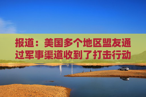 报道:美国多个地区盟友通过军事渠道收到了打击行动即将开始的预警 第1张 报道:美国多个地区盟友通过军事渠道收到了打击行动即将开始的预警 第1张
