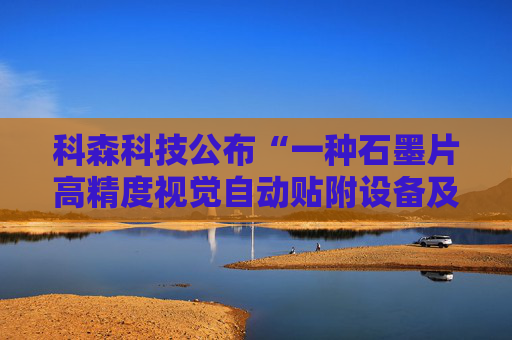 科森科技公布“一种石墨片高精度视觉自动贴附设备及贴附方法”专利