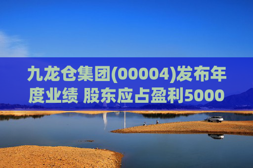 九龙仓集团(00004)发布年度业绩 股东应占盈利5000万港元 同比扭亏为盈