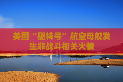 美国“福特号”航空母舰发生非战斗相关火情