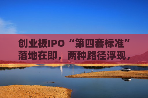 创业板IPO“第四套标准”落地在即,两种路径浮现,新消费回流A股悬念拉满 第1张 创业板IPO“第四套标准”落地在即,两种路径浮现,新消费回流A股悬念拉满 第1张
