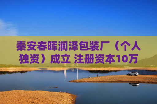 秦安春晖润泽包装厂（个人独资）成立 注册资本10万人民币