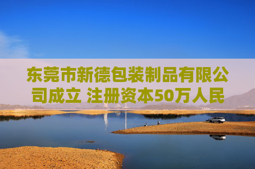 东莞市新德包装制品有限公司成立 注册资本50万人民币